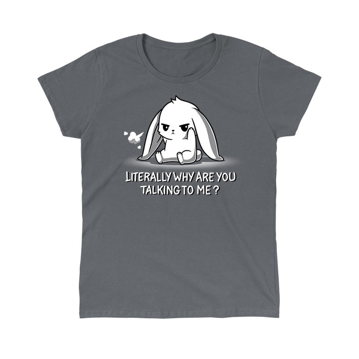 Classic Cotton T-shirt_TeeTurtle Literally Why Are You Talking to Me Charcoal Gray t-shirt featuring a cartoon bunny sitting with a grumpy expression, a small puff indicating a sigh beside its head. The text below reads, "LITERALLY WHY ARE YOU TALKING TO ME?"