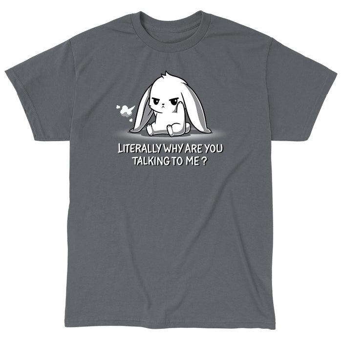 Classic Cotton T-shirt_TeeTurtle Literally Why Are You Talking to Me Charcoal Gray t-shirt featuring a cartoon bunny sitting with a grumpy expression, a small puff indicating a sigh beside its head. The text below reads, "LITERALLY WHY ARE YOU TALKING TO ME?"